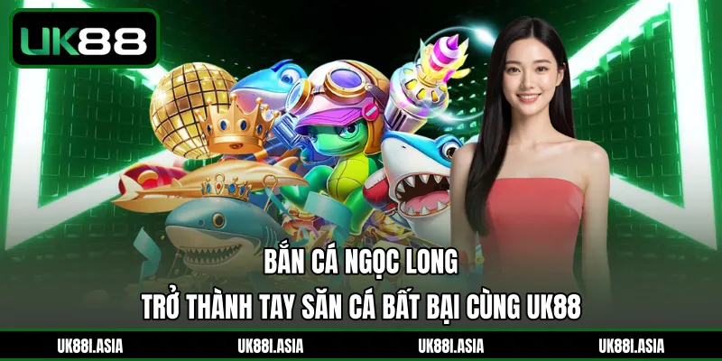 Bắn Cá Ngọc Long | Trở Thành Tay Săn Cá Bất Bại Cùng UK88