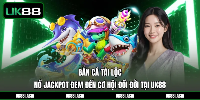 Bắn Cá Tài Lộc | Nổ Jackpot Đem Đến Cơ Hội Đổi Đời Tại UK88