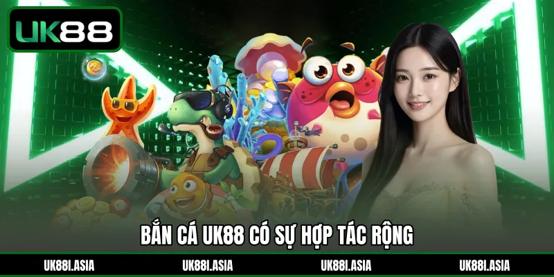 Bắn Cá UK88 có sự hợp tác rộng 