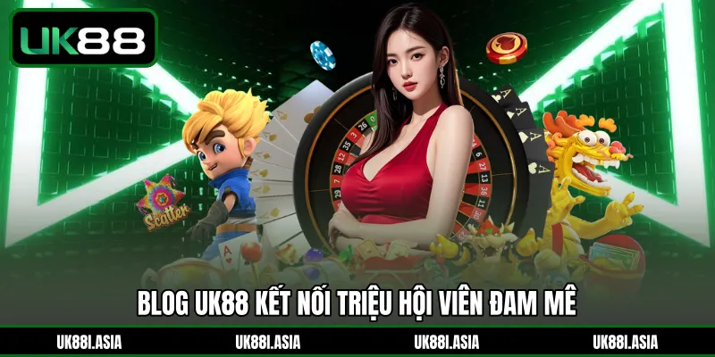 Blog UK88 kết nối triệu hội viên đam mê 