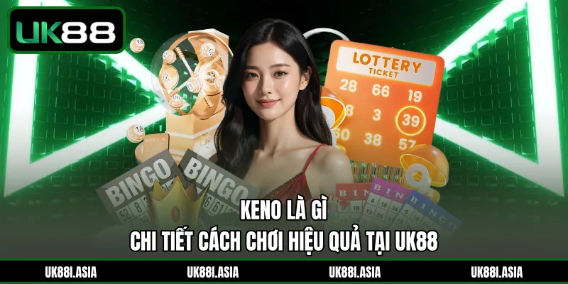 Keno Là Gì | Chi Tiết Cách Chơi Hiệu Quả Tại UK88