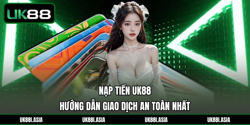 Nạp Tiền UK88 | Hướng Dẫn Giao Dịch An Toàn Nhất 