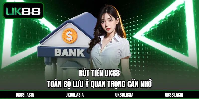 Rút Tiền UK88 | Toàn Bộ Lưu Ý Quan Trọng Cần Nhớ 