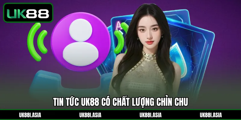 Tin tức UK88 có chất lượng chỉn chu