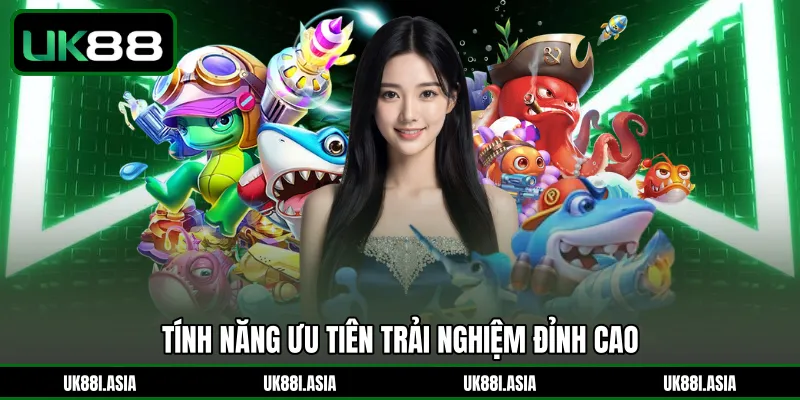 Tính năng ưu tiên trải nghiệm đỉnh cao