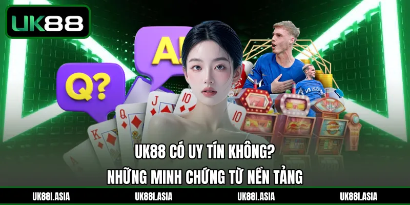 UK88 Có Uy Tín Không? Những Minh Chứng Từ Nền Tảng