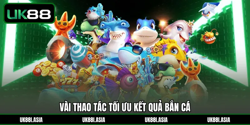 Vài thao tác tối ưu kết quả bắn cá 